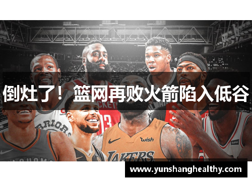 倒灶了！篮网再败火箭陷入低谷