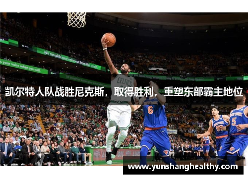 凯尔特人队战胜尼克斯，取得胜利，重塑东部霸主地位