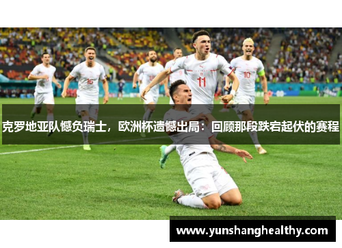 克罗地亚队憾负瑞士，欧洲杯遗憾出局：回顾那段跌宕起伏的赛程