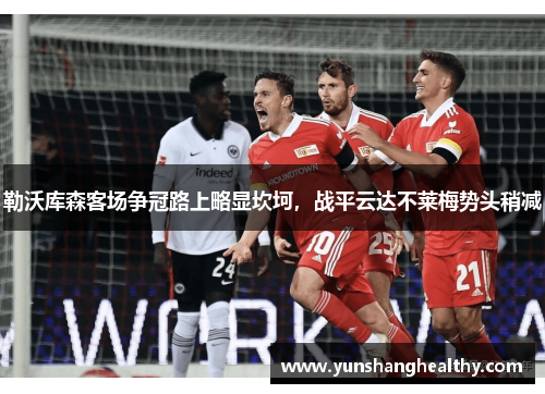 勒沃库森客场争冠路上略显坎坷，战平云达不莱梅势头稍减