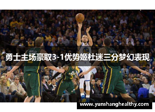 勇士主场豪取3-1优势姬杜迷三分梦幻表现