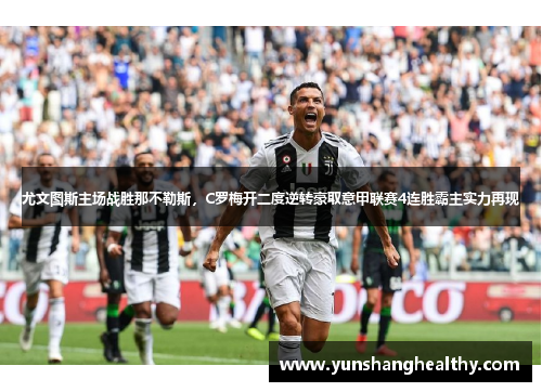尤文图斯主场战胜那不勒斯，C罗梅开二度逆转豪取意甲联赛4连胜霸主实力再现