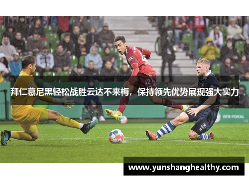 拜仁慕尼黑轻松战胜云达不来梅，保持领先优势展现强大实力