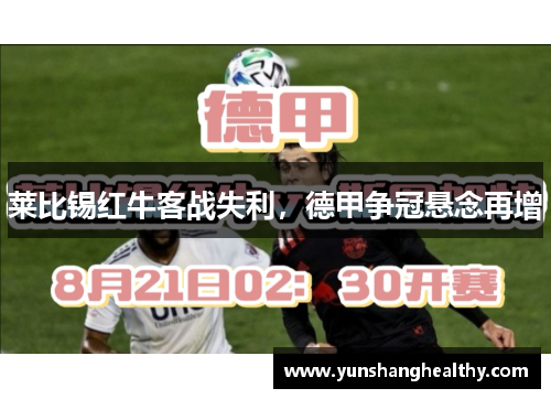 莱比锡红牛客战失利，德甲争冠悬念再增