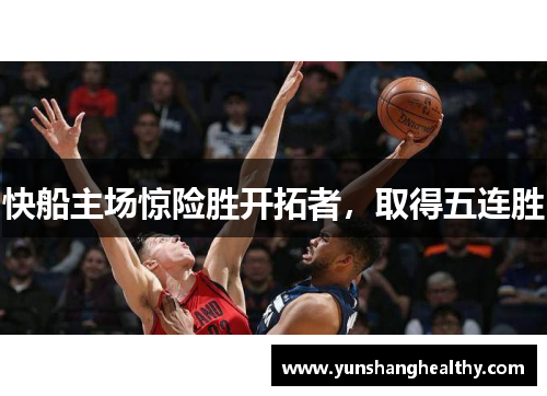 快船主场惊险胜开拓者，取得五连胜