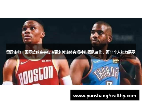 雷霆主帅：国际篮球赛事应该更多关注体育精神和团队合作，而非个人能力展示
