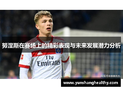 努涅斯在赛场上的精彩表现与未来发展潜力分析