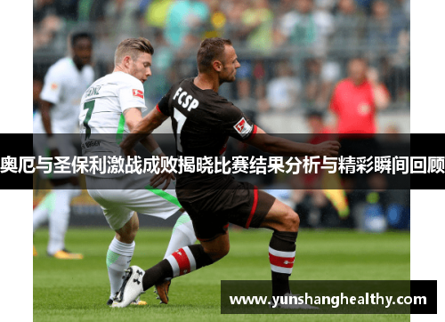 奥厄与圣保利激战成败揭晓比赛结果分析与精彩瞬间回顾