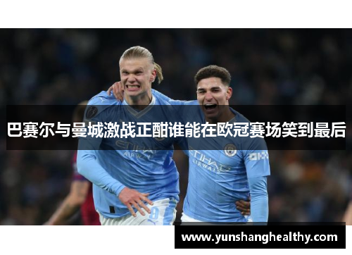 巴赛尔与曼城激战正酣谁能在欧冠赛场笑到最后