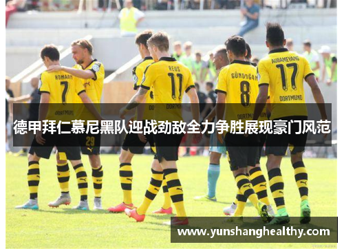 德甲拜仁慕尼黑队迎战劲敌全力争胜展现豪门风范