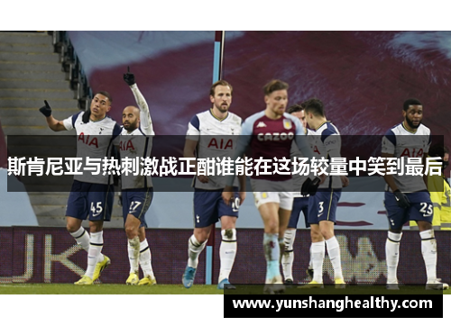 斯肯尼亚与热刺激战正酣谁能在这场较量中笑到最后