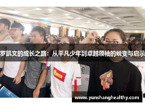 罗凯文的成长之路：从平凡少年到卓越领袖的蜕变与启示