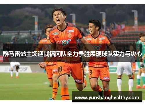 群马雷鹤主场迎战福冈队全力争胜展现球队实力与决心
