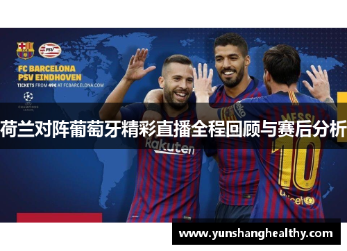 荷兰对阵葡萄牙精彩直播全程回顾与赛后分析