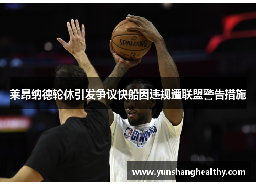 莱昂纳德轮休引发争议快船因违规遭联盟警告措施