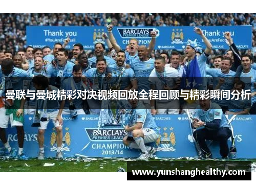 曼联与曼城精彩对决视频回放全程回顾与精彩瞬间分析