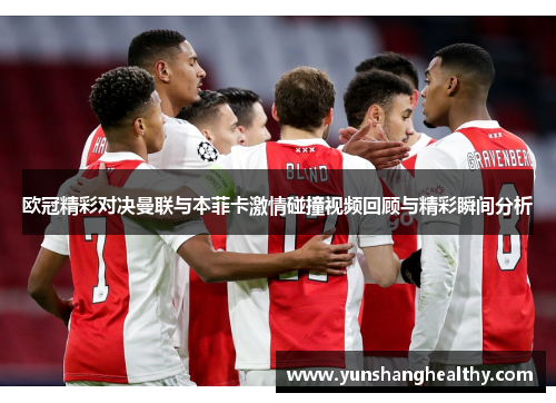 欧冠精彩对决曼联与本菲卡激情碰撞视频回顾与精彩瞬间分析