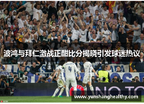 波鸿与拜仁激战正酣比分揭晓引发球迷热议