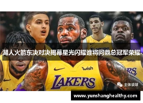 湖人火箭东决对决揭幕星光闪耀谁将问鼎总冠军荣耀