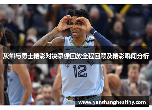 灰熊与勇士精彩对决录像回放全程回顾及精彩瞬间分析