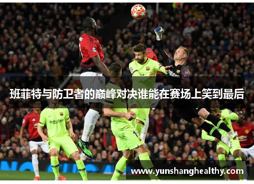 班菲特与防卫者的巅峰对决谁能在赛场上笑到最后