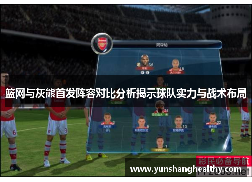 篮网与灰熊首发阵容对比分析揭示球队实力与战术布局