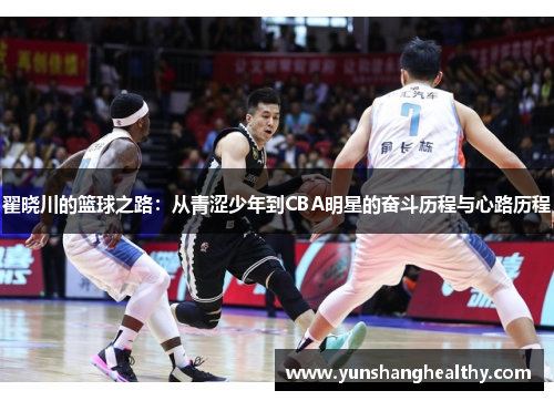翟晓川的篮球之路：从青涩少年到CBA明星的奋斗历程与心路历程