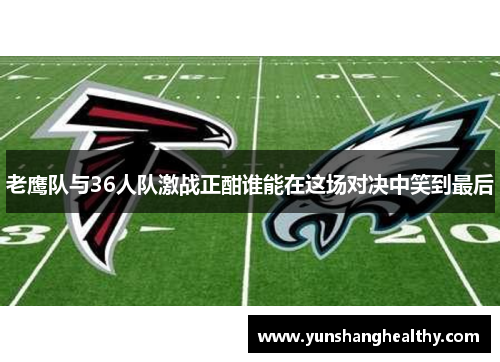 老鹰队与36人队激战正酣谁能在这场对决中笑到最后